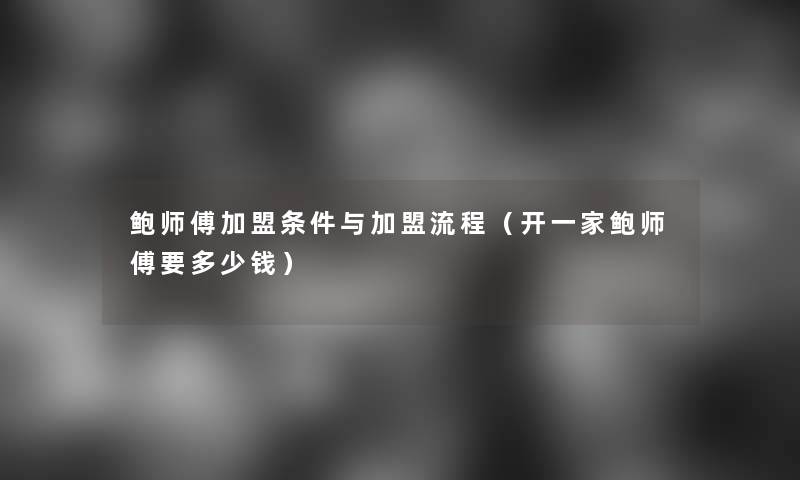 鲍师傅加盟条件与加盟流程(开一家鲍师傅要多少钱) 鲍师傅加盟条件与加盟流程(开一家鲍师傅要多少钱)