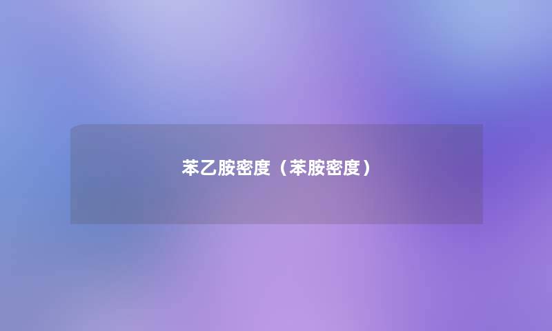 苯乙胺密度(苯胺密度) 苯乙胺密度(苯胺密度)