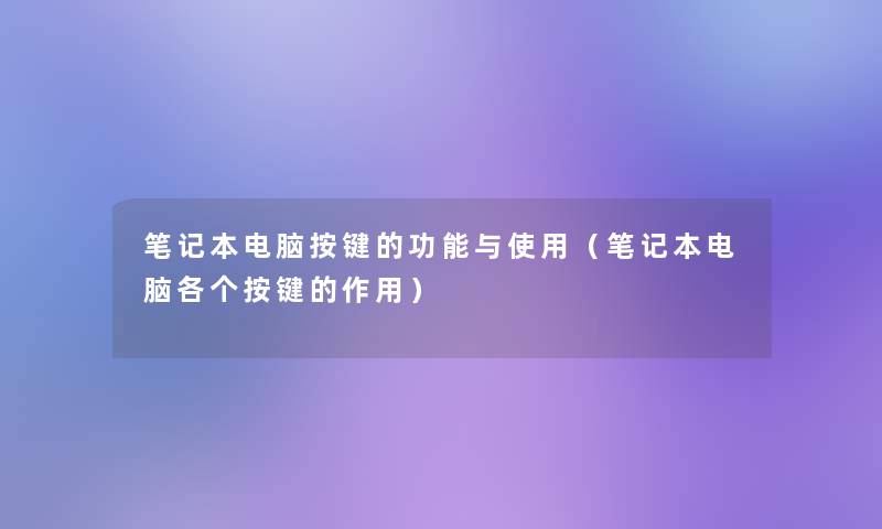 笔记本电脑按键的功能与使用(笔记本电脑各个按键的作用) 笔记本电脑按键的功能与使用(笔记本电脑各个按键的作用)
