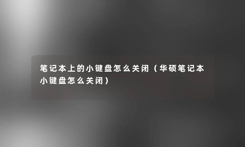 笔记本上的小键盘怎么关闭(华硕笔记本小键盘怎么关闭) 笔记本上的小键盘怎么关闭(华硕笔记本小键盘怎么关闭)