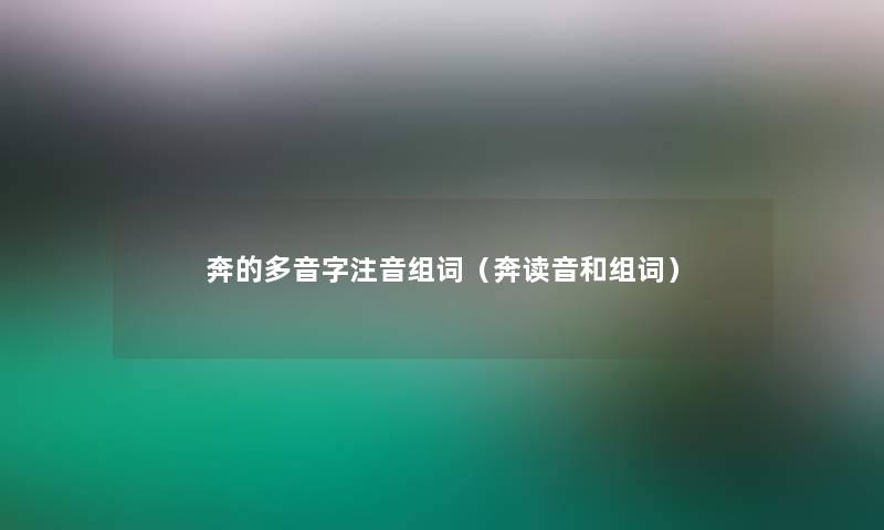 奔的多音字注音组词(奔读音和组词) 奔的多音字注音组词(奔读音和组词)