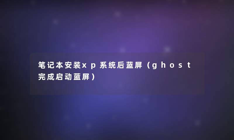笔记本安装xp系统后蓝屏(ghost完成启动蓝屏) 笔记本安装xp系统后蓝屏(ghost完成启动蓝屏)