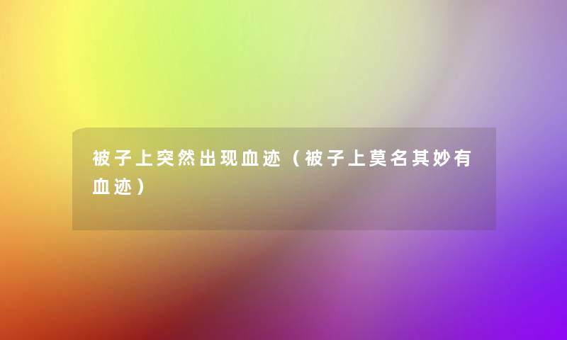 被子上突然出现血迹(被子上莫名其妙有血迹) 被子上突然出现血迹(被子上莫名其妙有血迹)