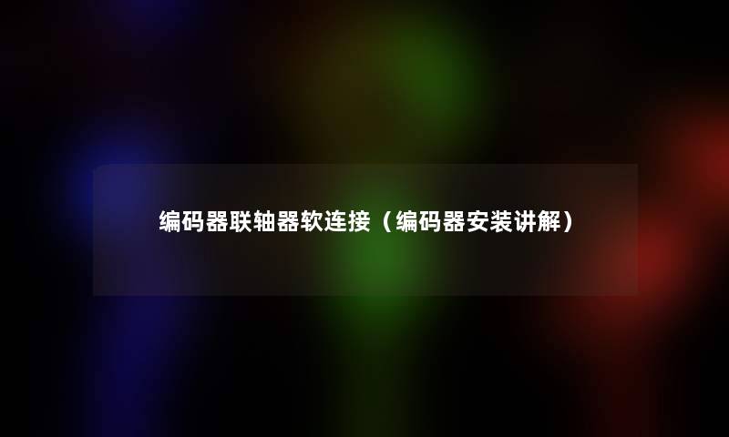 编码器联轴器软连接(编码器安装讲解) 编码器联轴器软连接(编码器安装讲解)