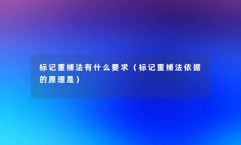 标记重捕法有什么要求(标记重捕法依据的原理是) 标记重捕法有什么要求(标记重捕法依据的原理是)