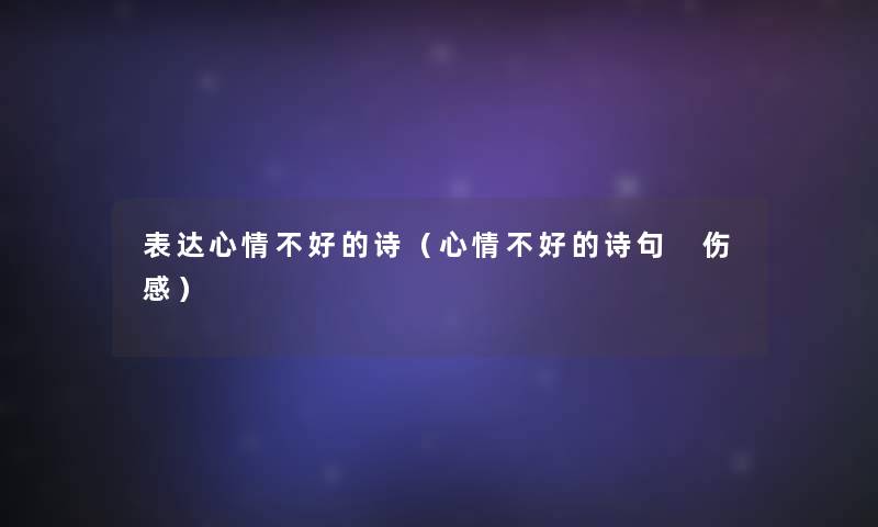 表达心情不好的诗(心情不好的诗句 伤感) 表达心情不好的诗(心情不好的诗句 伤感)
