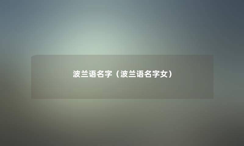 波兰语名字(波兰语名字女) 波兰语名字(波兰语名字女)