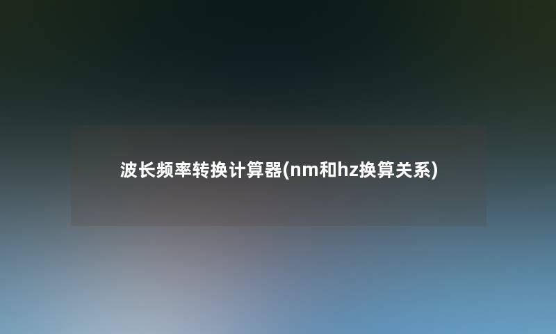 波长频率转换计算器(nm和hz换算关系) 波长频率转换计算器(nm和hz换算关系)