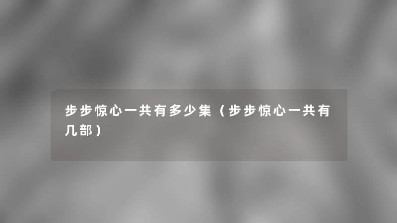 步步惊心一共有多少集(步步惊心一共有几部) 步步惊心一共有多少集(步步惊心一共有几部)