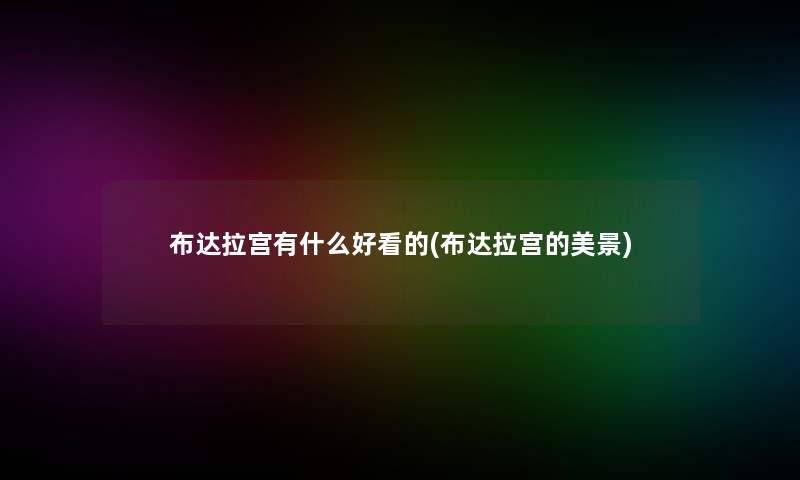 布达拉宫有什么好看的(布达拉宫的美景) 布达拉宫有什么好看的(布达拉宫的美景)