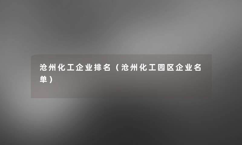 沧州化工企业推荐(沧州化工园区企业名单) 沧州化工企业推荐(沧州化工园区企业名单)
