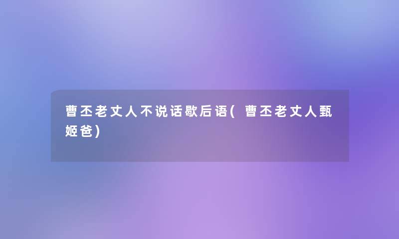 曹丕老丈人不说话歇后语(曹丕老丈人甄姬爸) 曹丕老丈人不说话歇后语(曹丕老丈人甄姬爸)