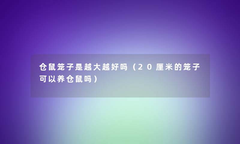 仓鼠笼子是越大越好吗(20厘米的笼子可以养仓鼠吗) 仓鼠笼子是越大越好吗(20厘米的笼子可以养仓鼠吗)