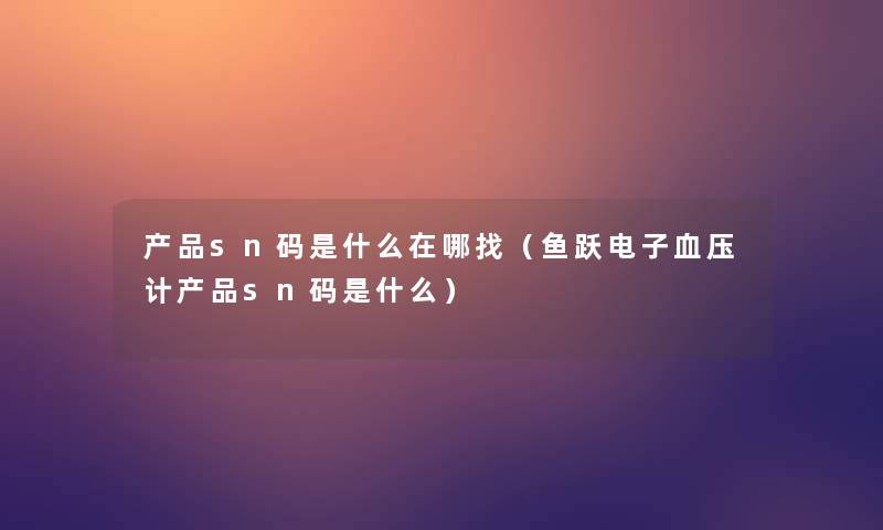 sn码是什么在哪找(鱼跃电子血压计sn码是什么) sn码是什么在哪找(鱼跃电子血压计sn码是什么)