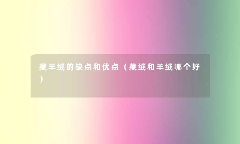藏羊绒的缺点和优点(藏绒和羊绒哪个好) 藏羊绒的缺点和优点(藏绒和羊绒哪个好)