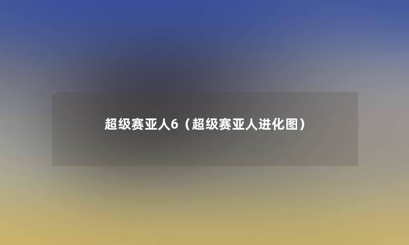 超级赛亚人6(超级赛亚人进化图) 超级赛亚人6(超级赛亚人进化图)