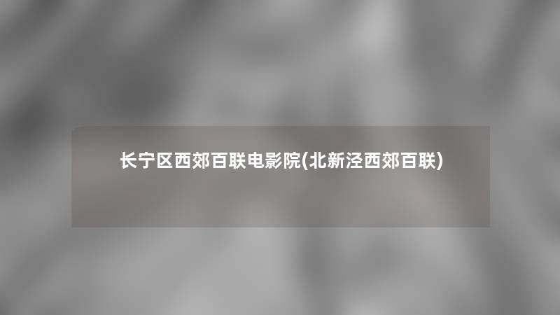 长宁区西郊百联电影院(北新泾西郊百联) 长宁区西郊百联电影院(北新泾西郊百联)