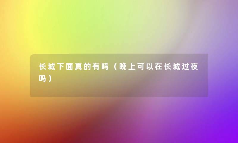 长城下面真的有吗(晚上可以在长城过夜吗) 长城下面真的有吗(晚上可以在长城过夜吗)