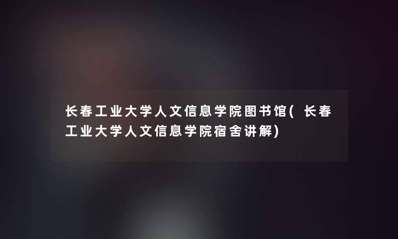 长春工业大学人文信息学院图书馆(长春工业大学人文信息学院宿舍讲解) 长春工业大学人文信息学院图书馆(长春工业大学人文信息学院宿舍讲解)