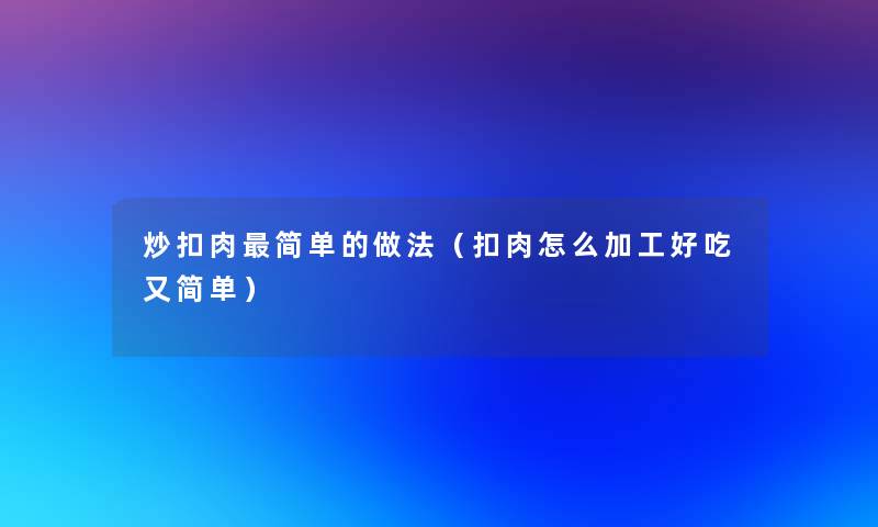 炒扣肉简单的做法(扣肉怎么加工好吃又简单) 炒扣肉简单的做法(扣肉怎么加工好吃又简单)