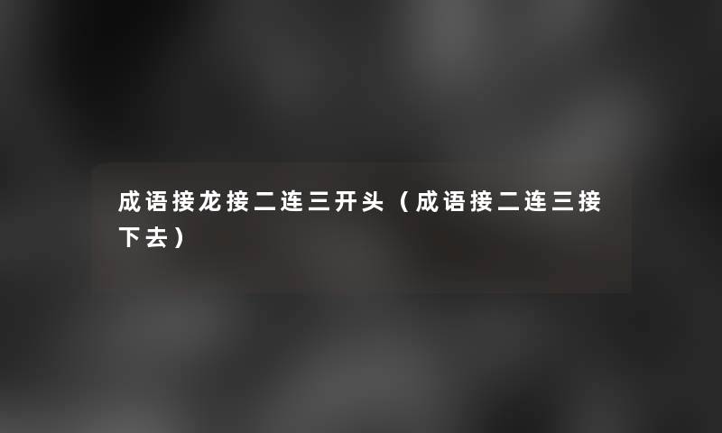成语接龙接二连三开头(成语接二连三接下去) 成语接龙接二连三开头(成语接二连三接下去)