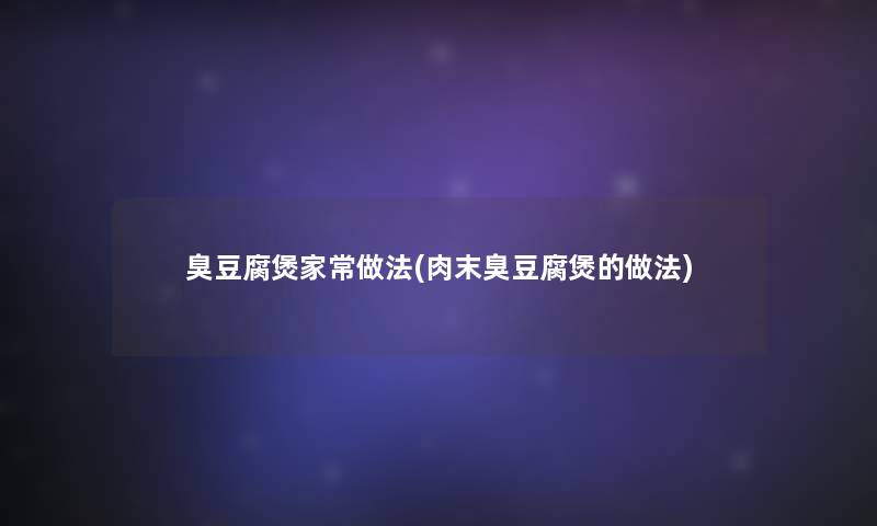 臭豆腐煲家常做法(肉末臭豆腐煲的做法) 臭豆腐煲家常做法(肉末臭豆腐煲的做法)