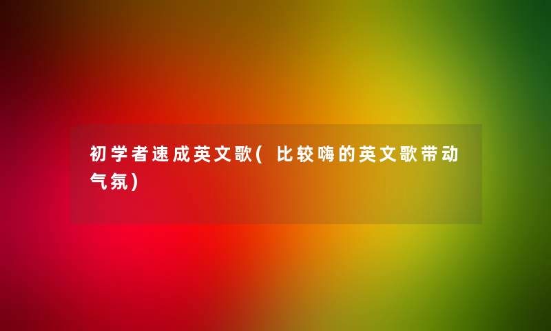 初学者速成英文歌(比较嗨的英文歌带动气氛) 初学者速成英文歌(比较嗨的英文歌带动气氛)