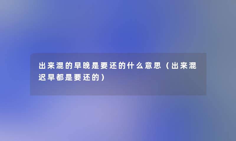 出来混的早晚是要还的什么意思(出来混迟早都是要还的) 出来混的早晚是要还的什么意思(出来混迟早都是要还的)
