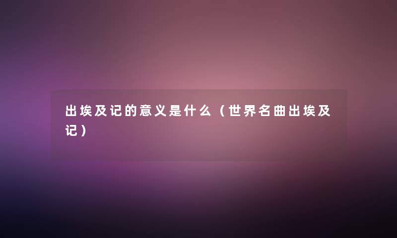 出埃及记的意义是什么(世界名曲出埃及记) 出埃及记的意义是什么(世界名曲出埃及记)