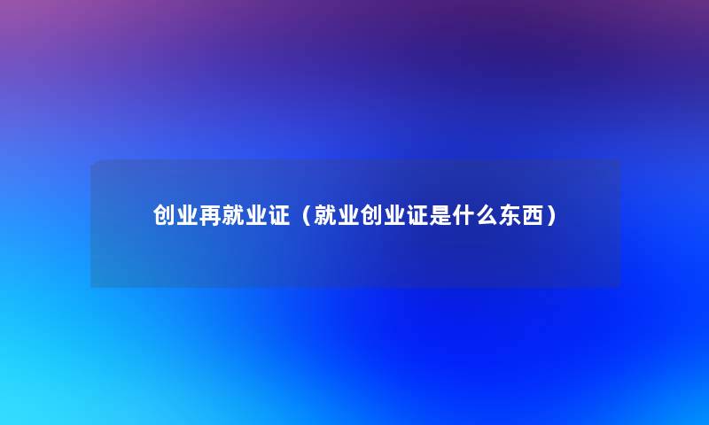 创业再就业证(就业创业证是什么东西) 创业再就业证(就业创业证是什么东西)