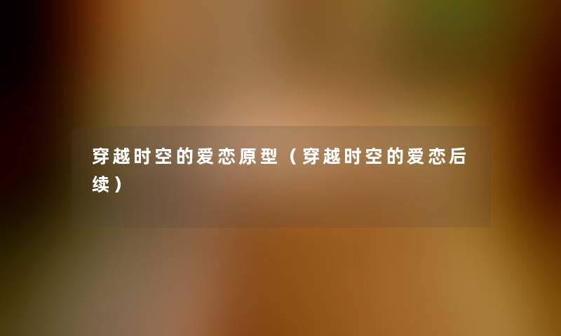 穿越时空的爱恋原型(穿越时空的爱恋后续) 穿越时空的爱恋原型(穿越时空的爱恋后续)