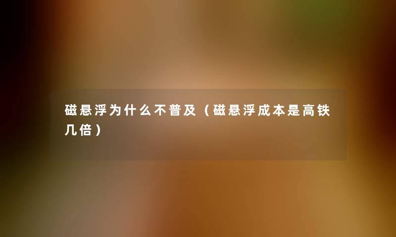 磁悬浮为什么不普及(磁悬浮成本是高铁几倍) 磁悬浮为什么不普及(磁悬浮成本是高铁几倍)