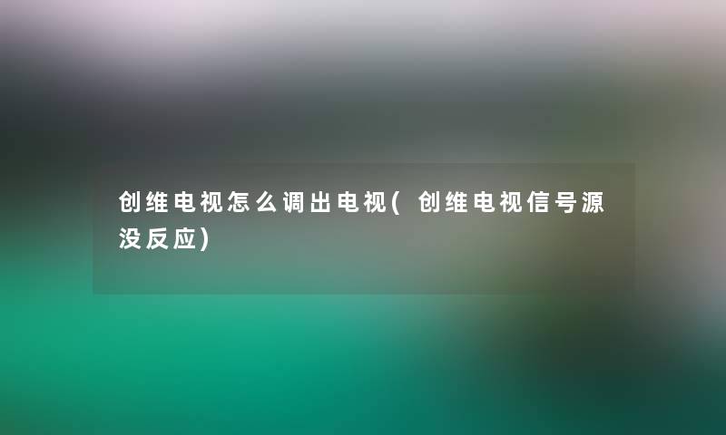 创维电视怎么调出电视(创维电视信号源没反应) 创维电视怎么调出电视(创维电视信号源没反应)