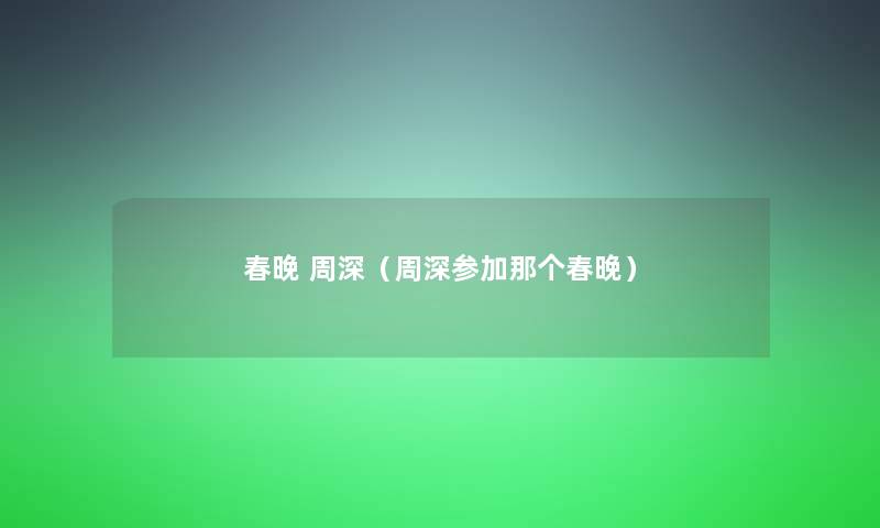 春晚 周深(周深参加那个春晚) 春晚 周深(周深参加那个春晚)