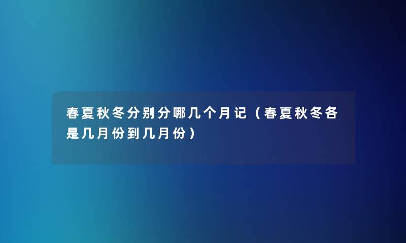 春夏秋冬分别分哪几个月记(春夏秋冬各是几月份到几月份) 春夏秋冬分别分哪几个月记(春夏秋冬各是几月份到几月份)