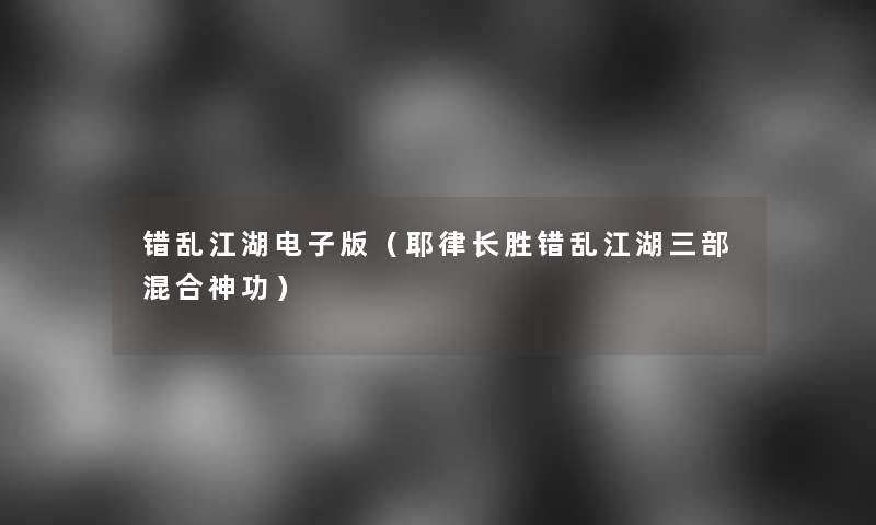 错乱江湖电子版(耶律长胜错乱江湖三部混合神功) 错乱江湖电子版(耶律长胜错乱江湖三部混合神功)