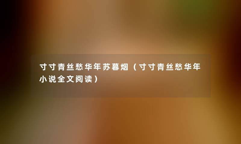 寸寸青丝愁华年苏暮烟(寸寸青丝愁华年小说我的阅读) 寸寸青丝愁华年苏暮烟(寸寸青丝愁华年小说我的阅读)