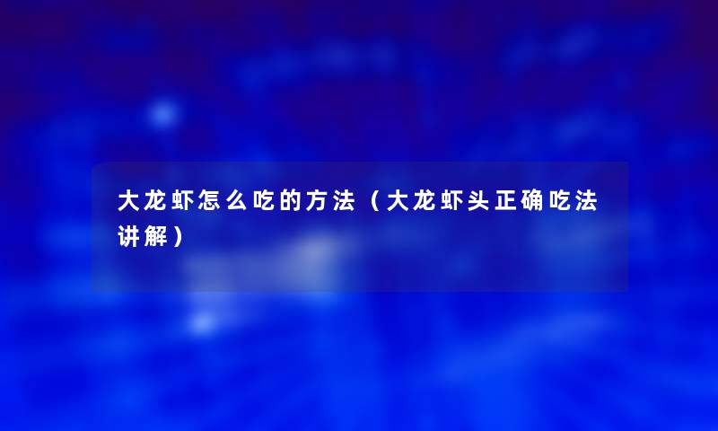 大龙虾怎么吃的方法(大龙虾头正确吃法讲解) 大龙虾怎么吃的方法(大龙虾头正确吃法讲解)