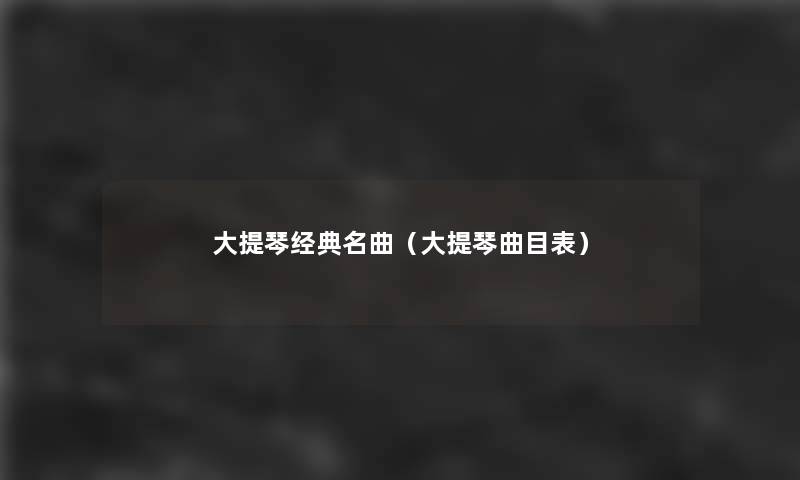 大提琴经典名曲(大提琴曲目表) 大提琴经典名曲(大提琴曲目表)