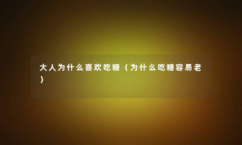 大人为什么喜欢吃糖(为什么吃糖容易老) 大人为什么喜欢吃糖(为什么吃糖容易老)