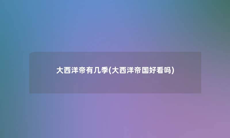 大西洋帝有几季(大西洋帝国好看吗) 大西洋帝有几季(大西洋帝国好看吗)