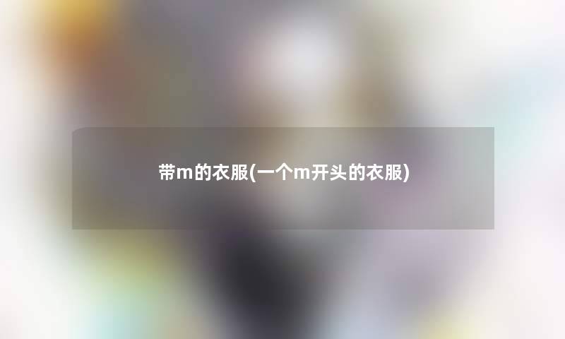 带m的衣服(一个m开头的衣服) 带m的衣服(一个m开头的衣服)