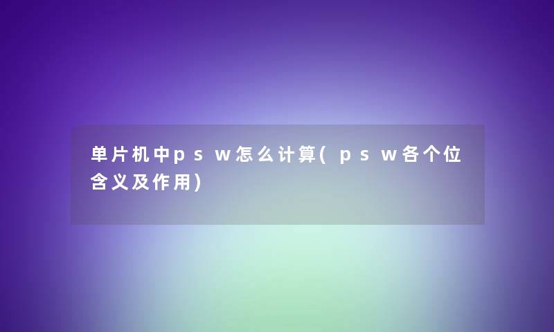 单片机中psw怎么计算(psw各个位含义及作用) 单片机中psw怎么计算(psw各个位含义及作用)