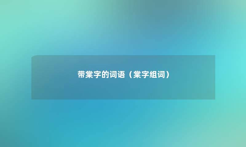 带棠字的词语(棠字组词) 带棠字的词语(棠字组词)