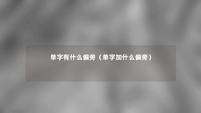 单字有什么偏旁(单字加什么偏旁) 单字有什么偏旁(单字加什么偏旁)
