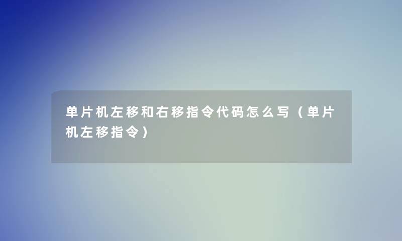 单片机左移和右移指令代码怎么写(单片机左移指令) 单片机左移和右移指令代码怎么写(单片机左移指令)