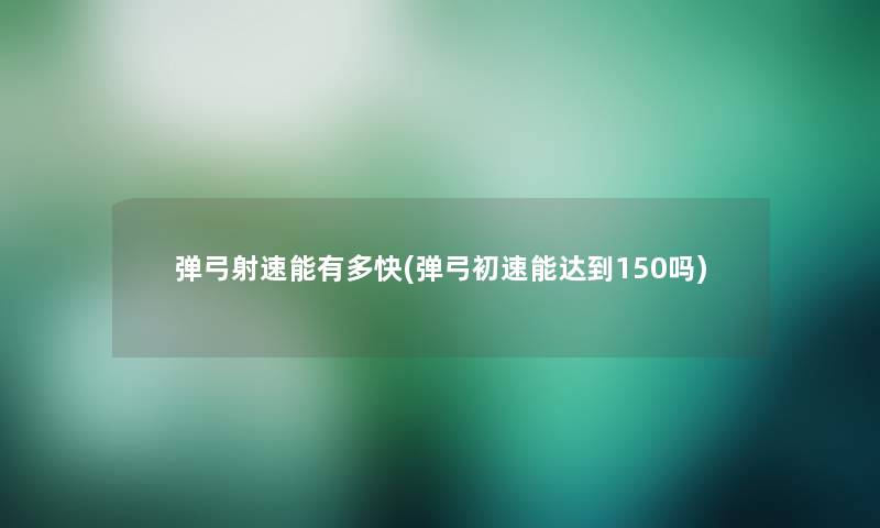 弹弓射速能有多快(弹弓初速能达到150吗) 弹弓射速能有多快(弹弓初速能达到150吗)