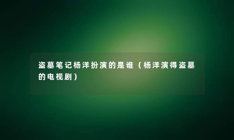 盗墓笔记杨洋扮演的是谁(杨洋演得盗墓的电视剧) 盗墓笔记杨洋扮演的是谁(杨洋演得盗墓的电视剧)