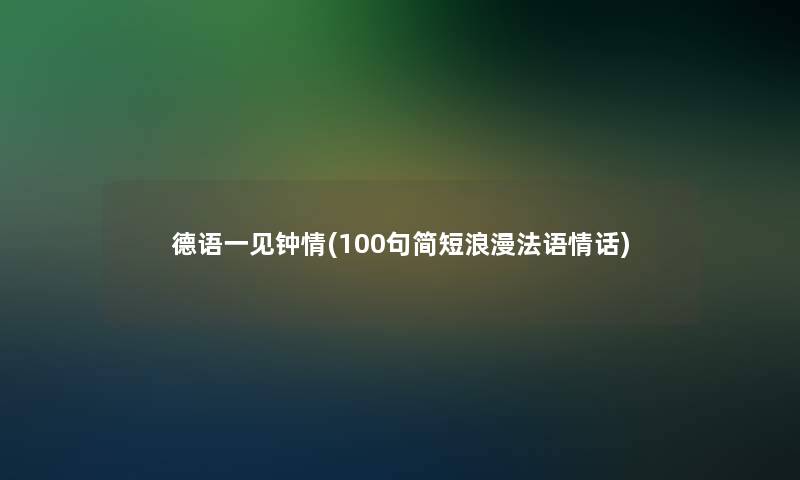 德语一见钟情(几句简短浪漫法语情话) 德语一见钟情(几句简短浪漫法语情话)