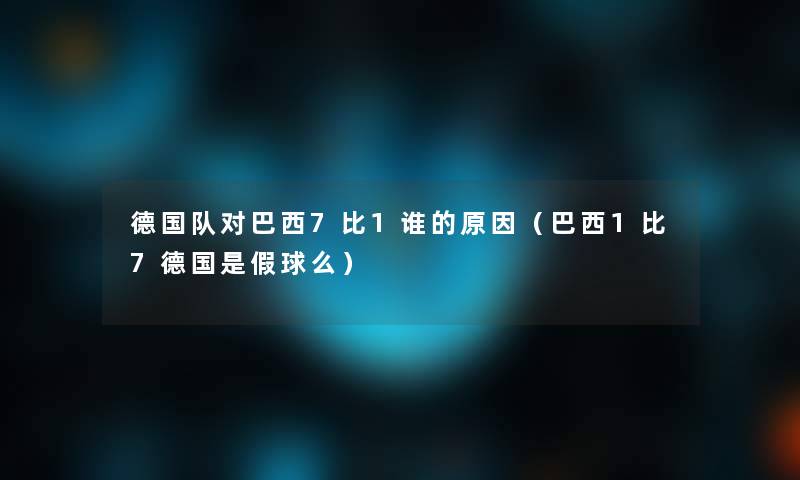 德国队对巴西7比1谁的原因(巴西1比7德国是假球么) 德国队对巴西7比1谁的原因(巴西1比7德国是假球么)